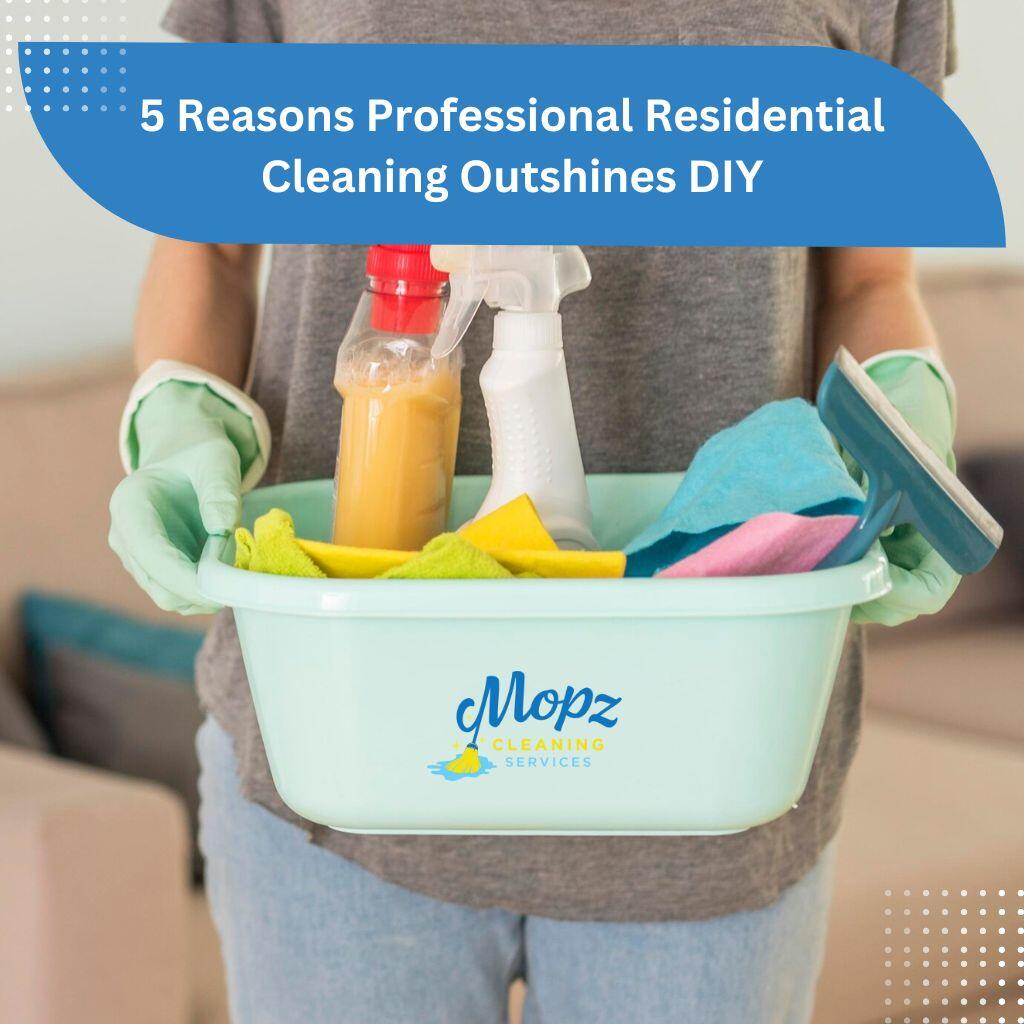 5 Reasons Professional Residential Cleaning Outshines DIY